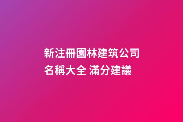 新注冊園林建筑公司名稱大全 滿分建議-第1張-公司起名-玄機派